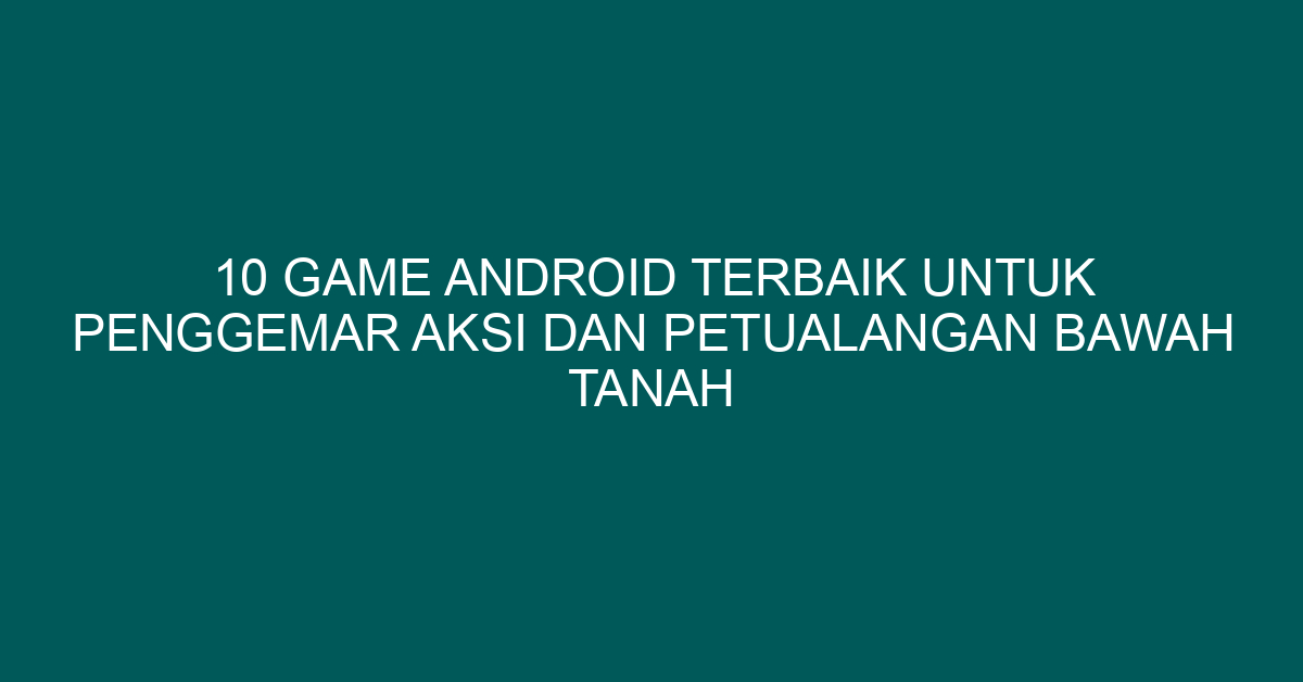 10 Game Android Terbaik untuk Penggemar Aksi dan Petualangan Bawah Tanah